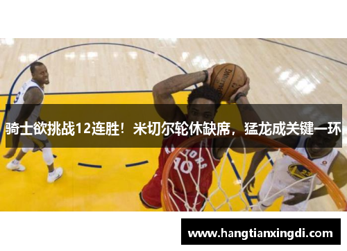 骑士欲挑战12连胜！米切尔轮休缺席，猛龙成关键一环