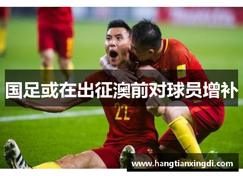 国足或在出征澳前对球员增补