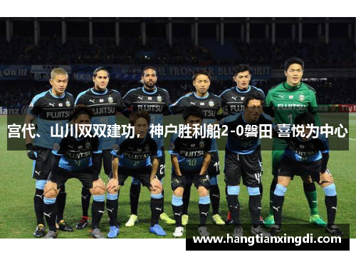 宫代、山川双双建功，神户胜利船2-0磐田 喜悦为中心